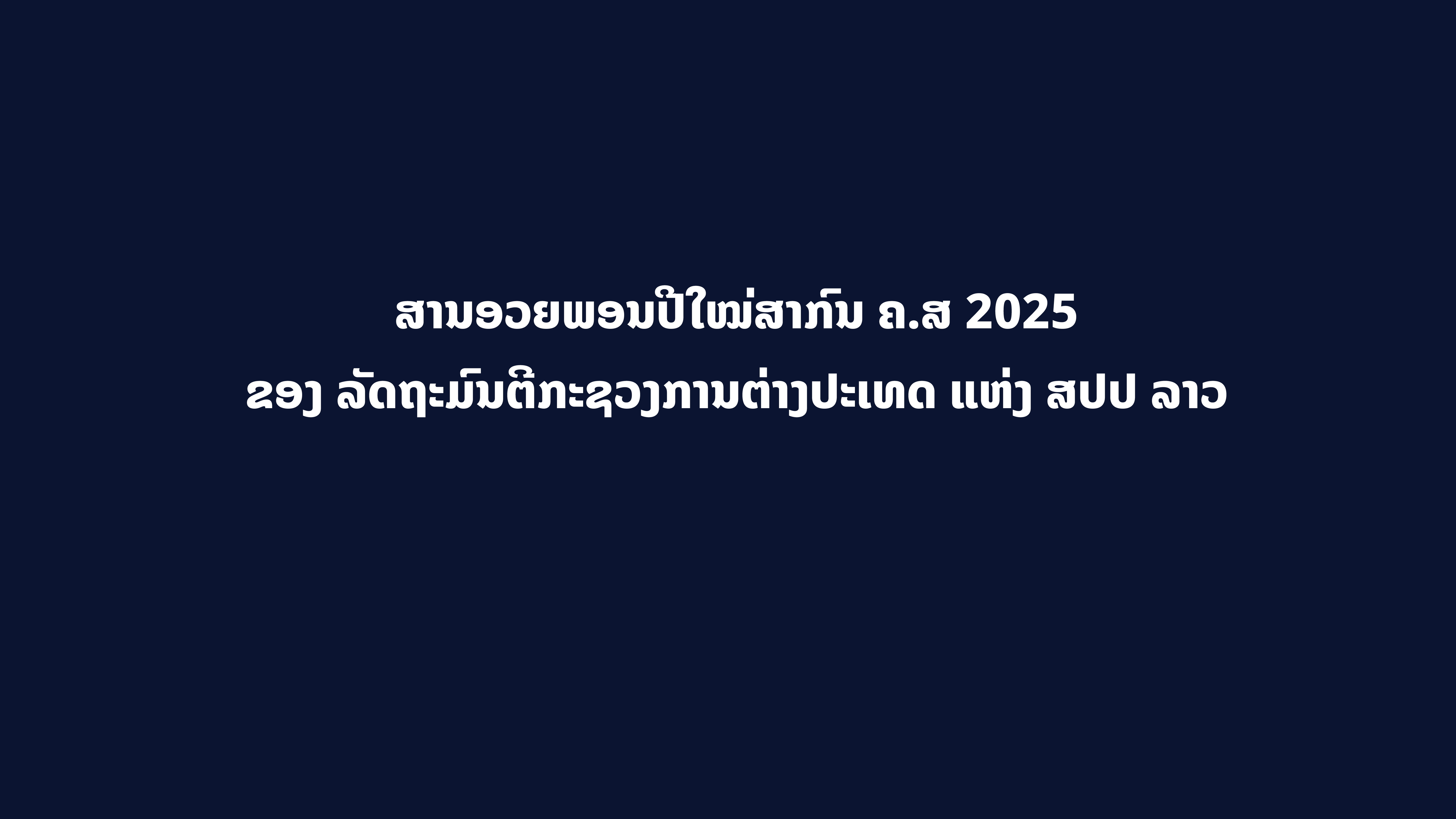 ສານອວຍພອນປີໃໝ່ສາກົນ ຄ.ສ 2025 ຂອງ ລັດຖະມົນຕີກະຊວງການຕ່າງປະເທດ ແຫ່ງ ສປປ ລາວ